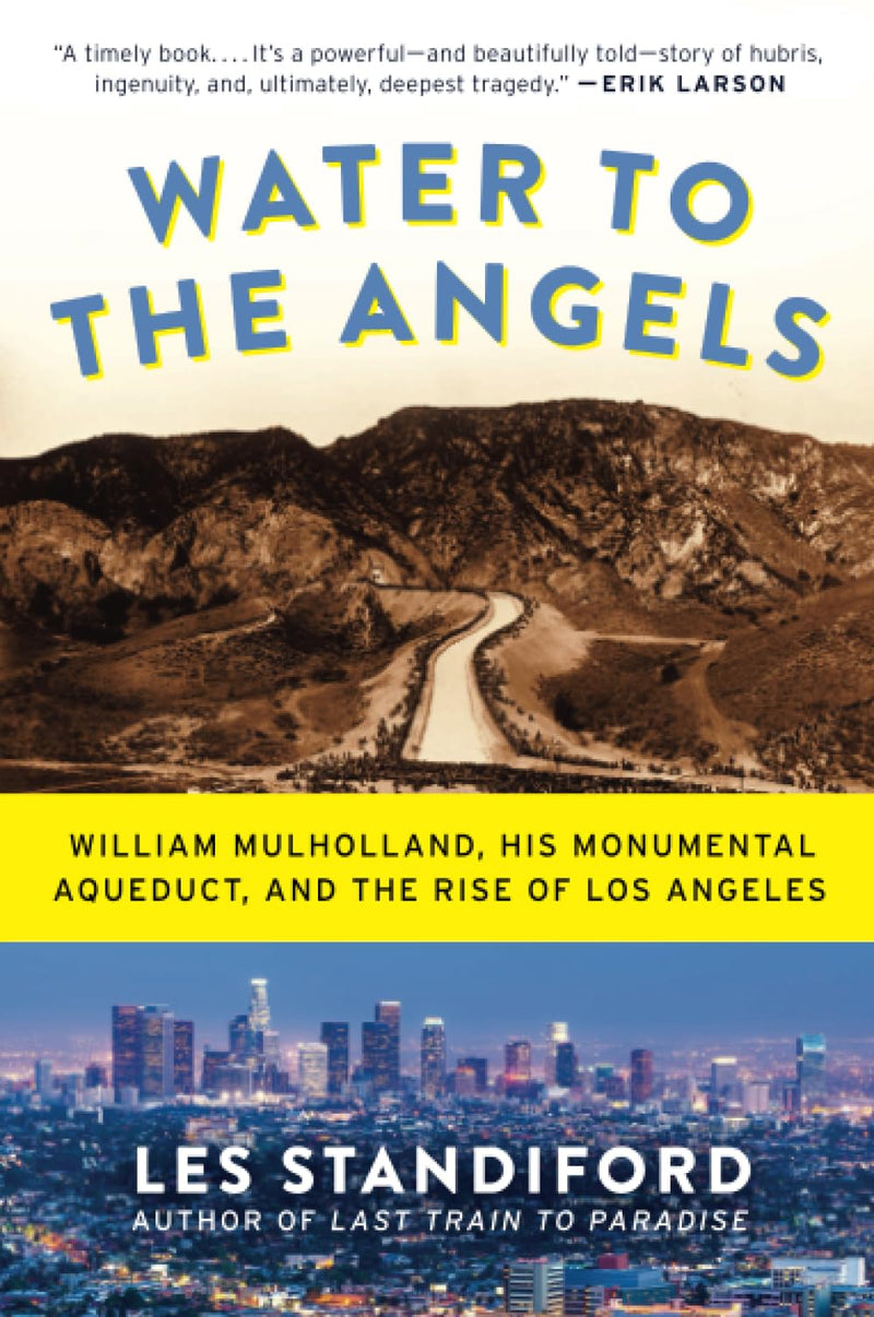 Water to the Angels William Mulholland, His Monumental Aqueduct, and the Rise of Los Angeles