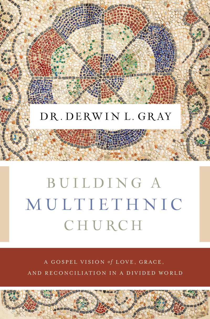 Building a Multiethnic Church A Gospel Vision of Love, Grace, and Reconciliation in a Divided World