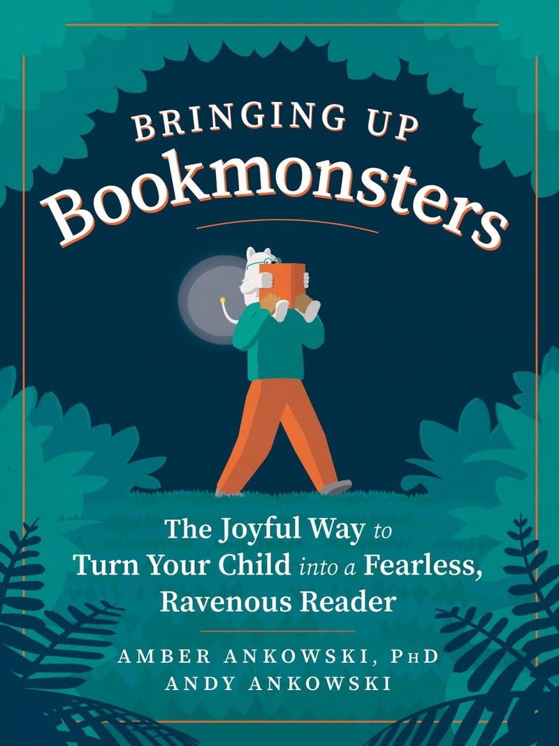 Bringing Up Bookmonsters The Joyful Way to Turn Your Child into a Fearless, Ravenous Reader