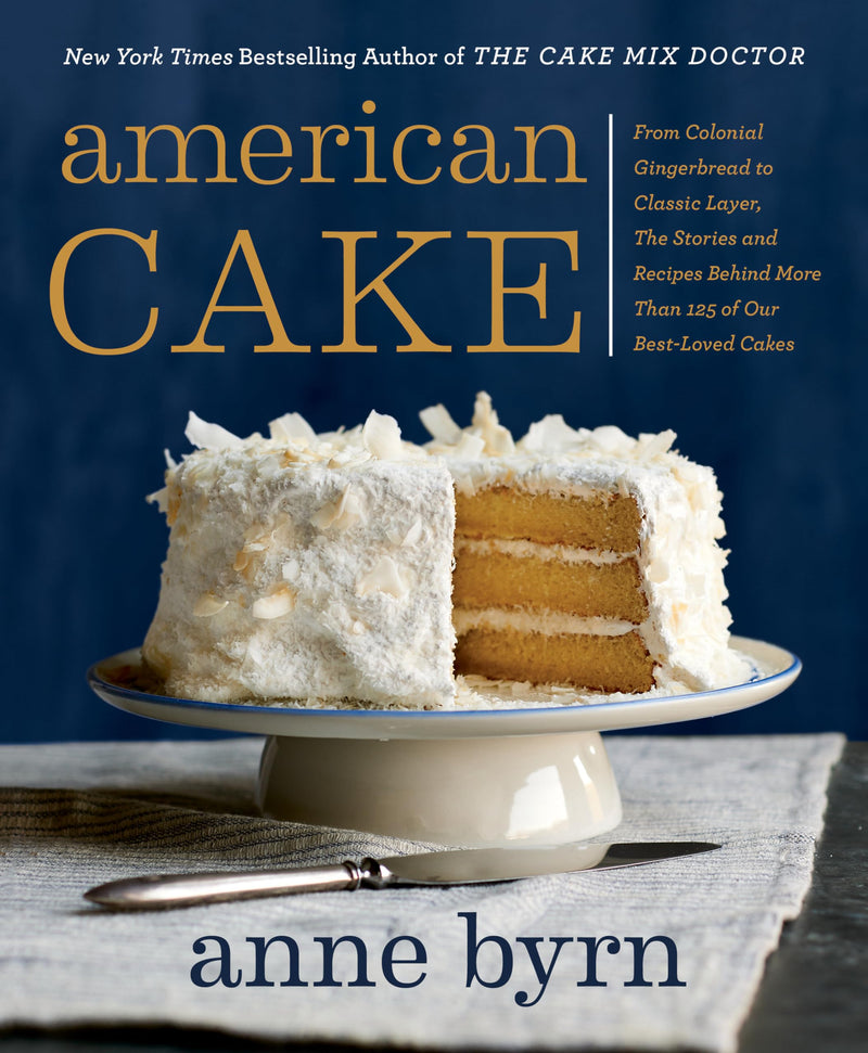 American Cake From Colonial Gingerbread to Classic Layer, the Stories and Recipes Behind More Than 125 of Our Best-Loved Cakes