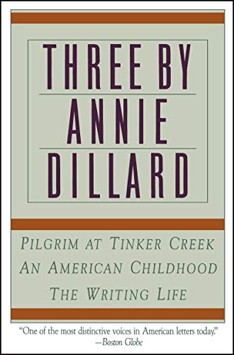 Three by Annie Dillard The Writing Life, An American Childhood, Pilgrim at Tinker Creek