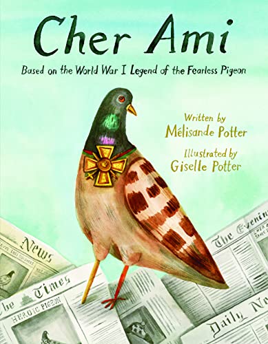 Cher Ami Based on the World War I Legend of the Fearless Pigeon