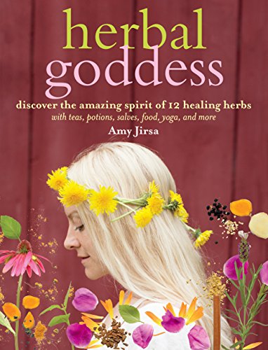 Herbal Goddess Discover the Amazing Spirit of 12 Healing Herbs with Teas, Potions, Salves, Food, Yoga, and More