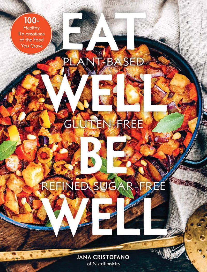 Eat Well, Be Well 100+ Healthy Re-creations of the Food You Crave - A Cookbook