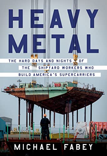 Heavy Metal The Hard Days and Nights of the Shipyard Workers Who Build Americas Supercarriers