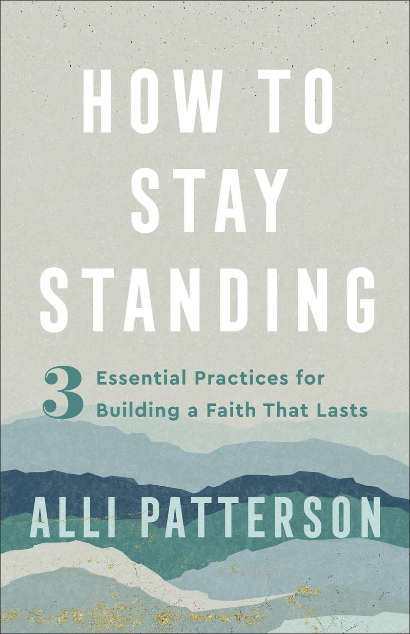 How to Stay Standing 3 Essential Practices for Building a Faith That Lasts