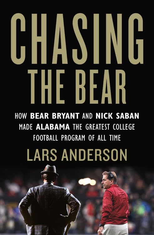 Chasing the Bear How Bear Bryant and Nick Saban Made Alabama the Greatest College Football Program of All Time