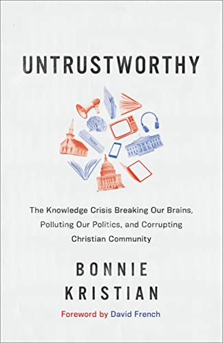 Untrustworthy The Knowledge Crisis Breaking Our Brains, Polluting Our Politics, and Corrupting Christian Community