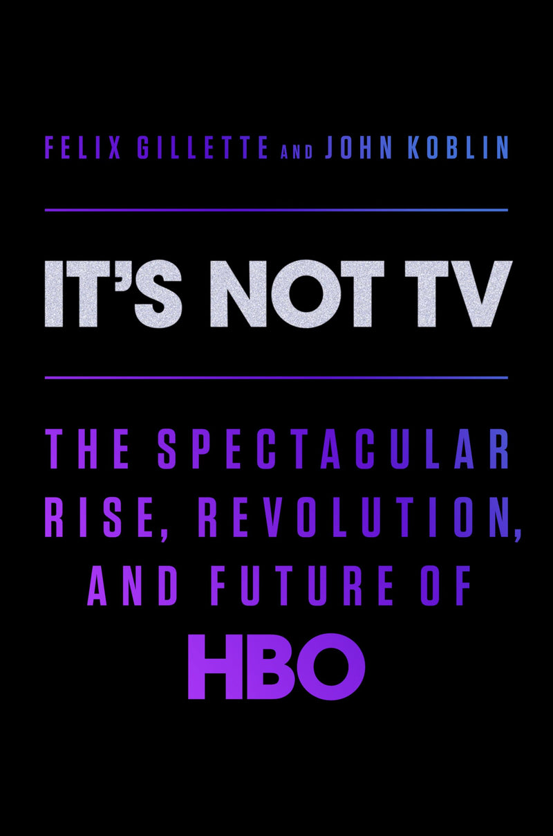 Its Not TV The Spectacular Rise, Revolution, and Future of HBO