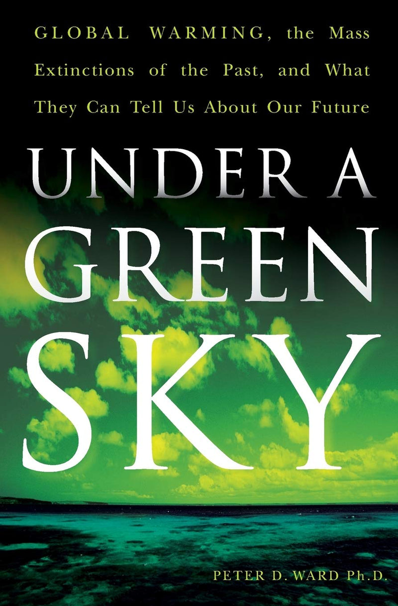 Under a Green Sky Global Warming, the Mass Extinctions of the Past, and What They Can Tell Us About Our Future