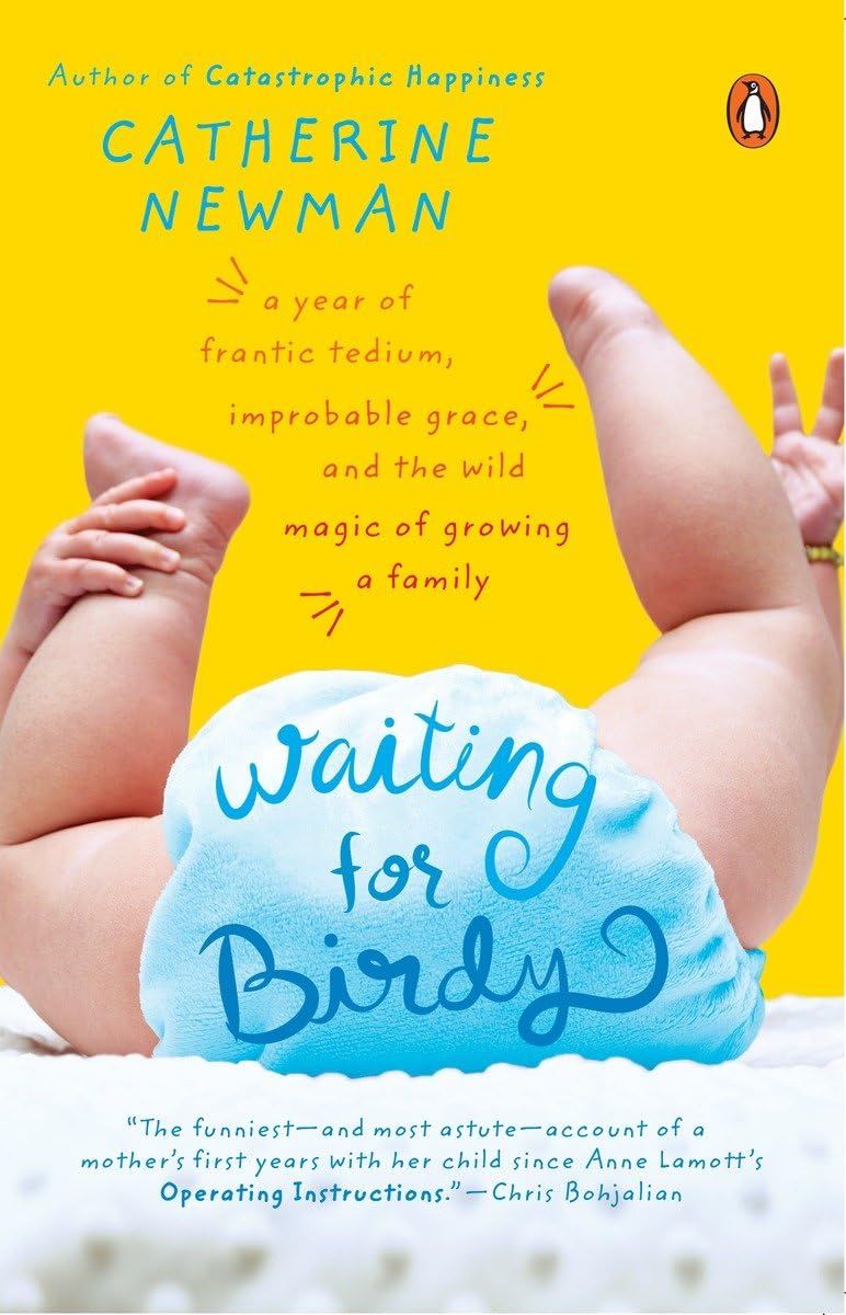 Waiting for Birdy A Year of Frantic Tedium, Neurotic Angst, and the Wild Magic of Growing a Family