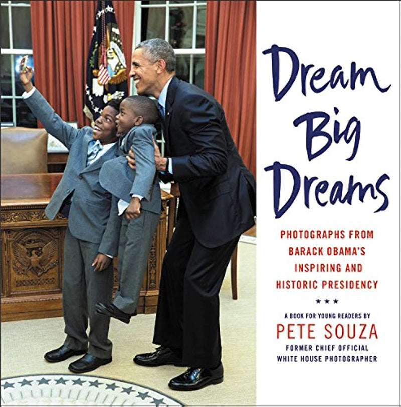 Dream Big Dreams Photographs from Barack Obamas Inspiring and Historic Presidency (Young Readers)