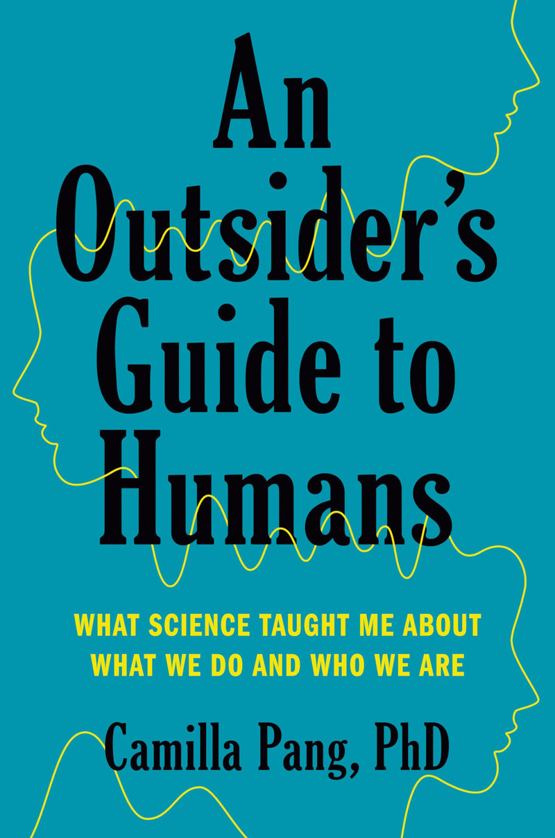 An Outsiders Guide to Humans What Science Taught Me About What We Do and Who We Are