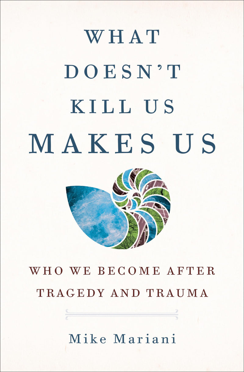 What Doesnt Kill Us Makes Us Who We Become After Tragedy and Trauma