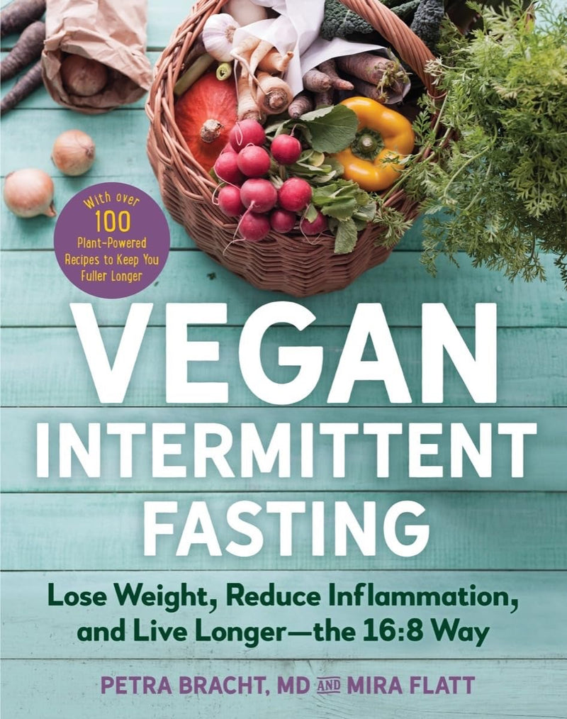 Vegan Intermittent Fasting Lose Weight, Reduce Inflammation, and Live Longer―The 168 Way―With over 100 Plant-Powered Recipes to Keep You Fuller Longer