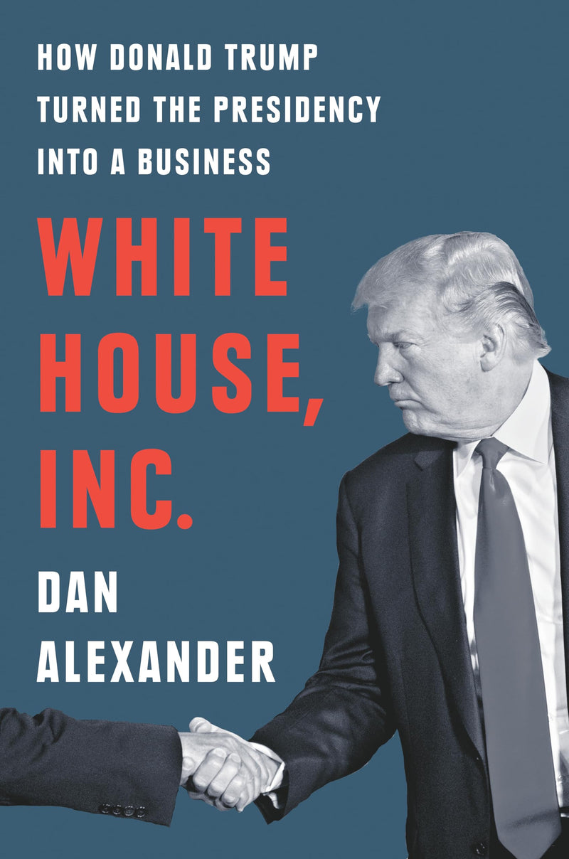 White House, Inc. How Donald Trump Turned the Presidency into a Business