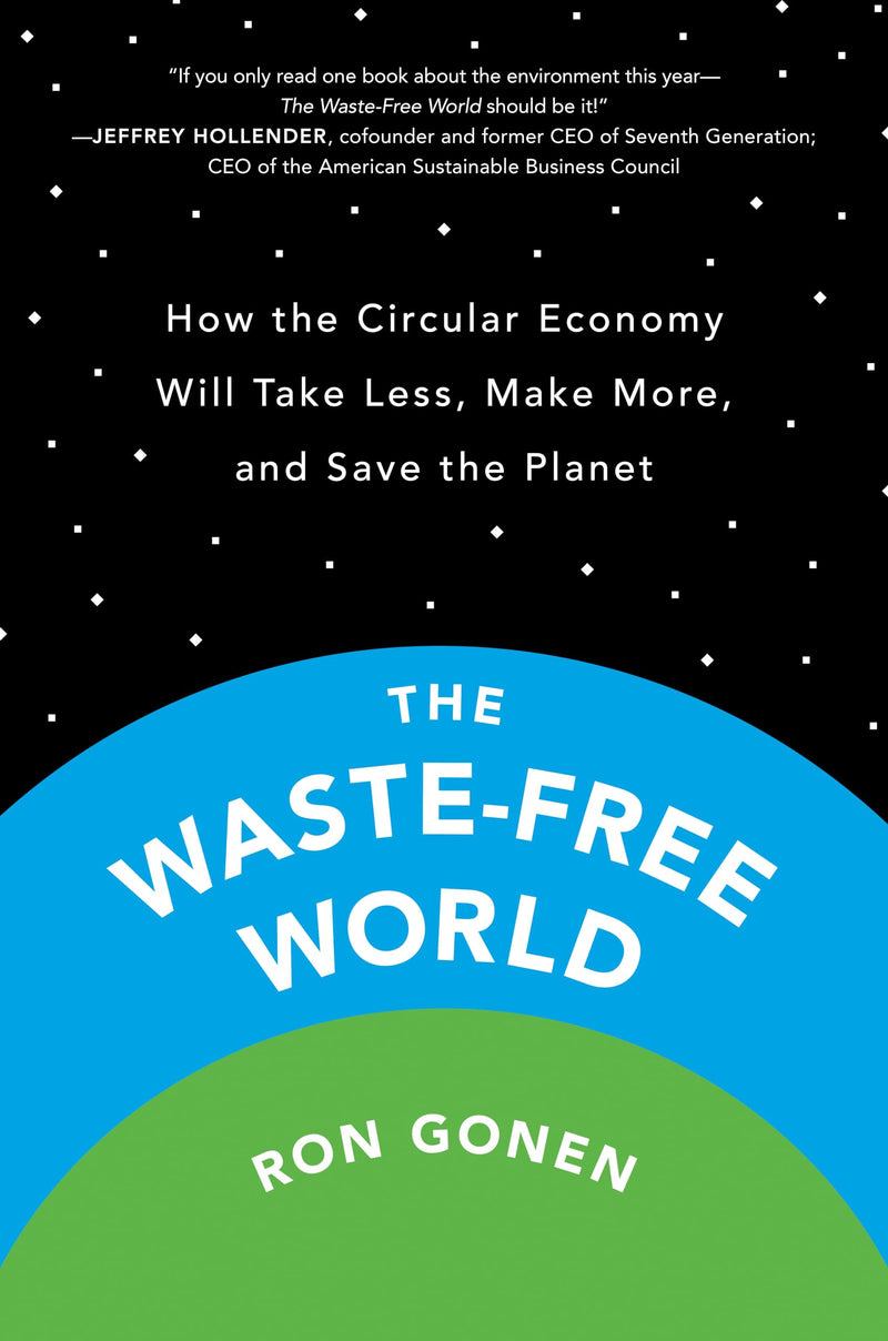 The Waste-Free World How the Circular Economy Will Take Less, Make More, and Save the Planet