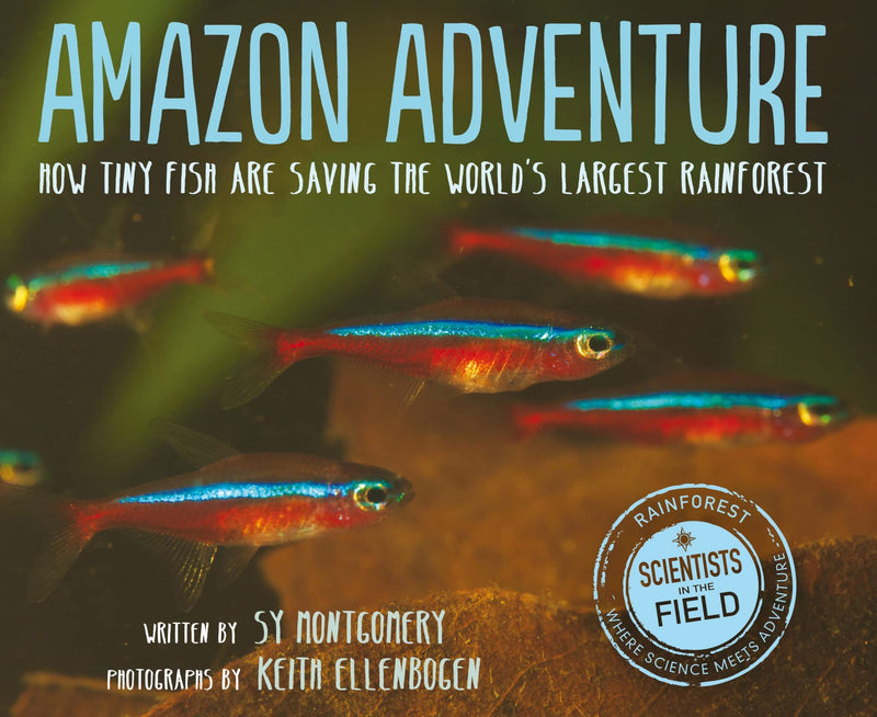 Amazon Adventure How Tiny Fish Are Saving the Worlds Largest Rainforest (Scientists in the Field)