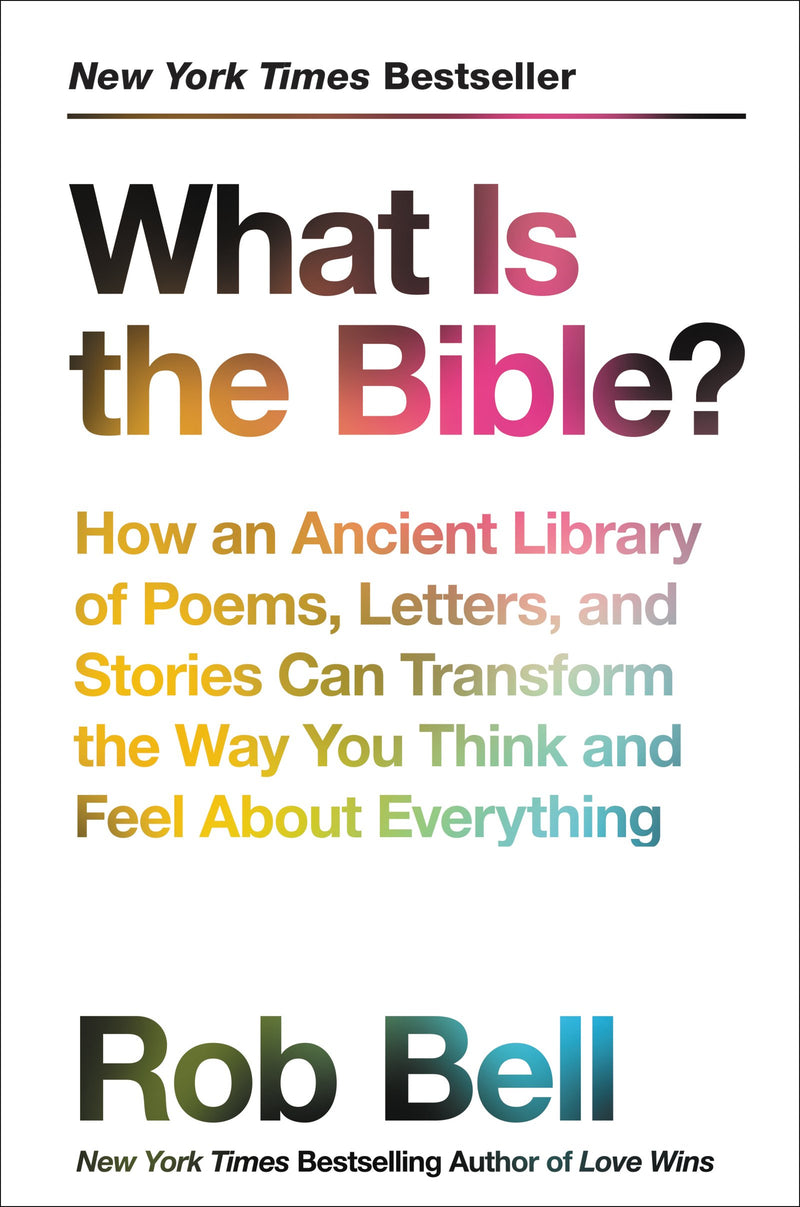 What Is the Bible? How an Ancient Library of Poems, Letters, and Stories Can Transform the Way You Think and Feel About Everything