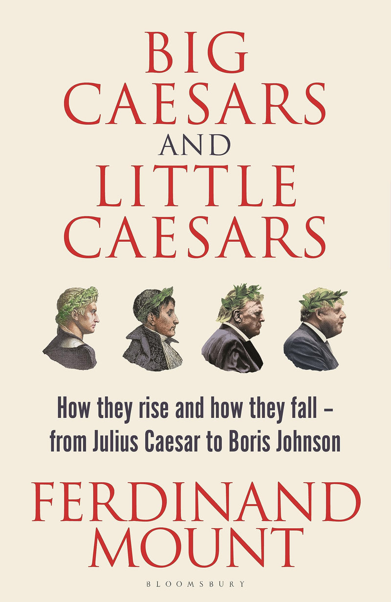 Big Caesars and Little Caesars How They Rise and How They Fall - From Julius Caesar to Boris Johnson