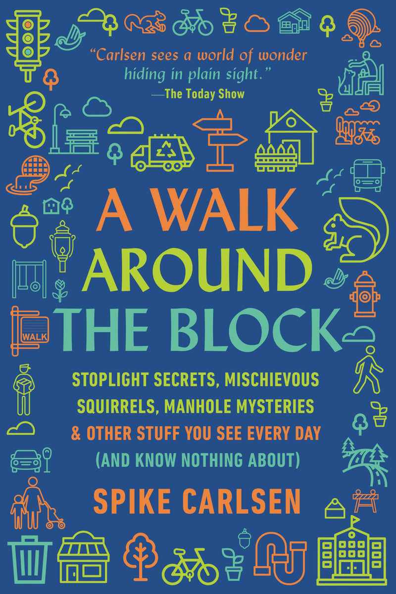 A Walk Around the Block Stoplight Secrets, Mischievous Squirrels, Manhole Mysteries & Other Stuff You See Every Day (And Know Nothing About)