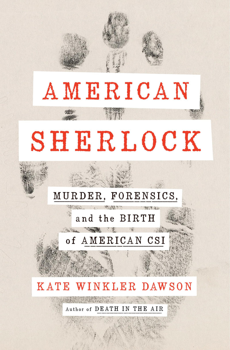 American Sherlock Murder, Forensics, and the Birth of American CSI