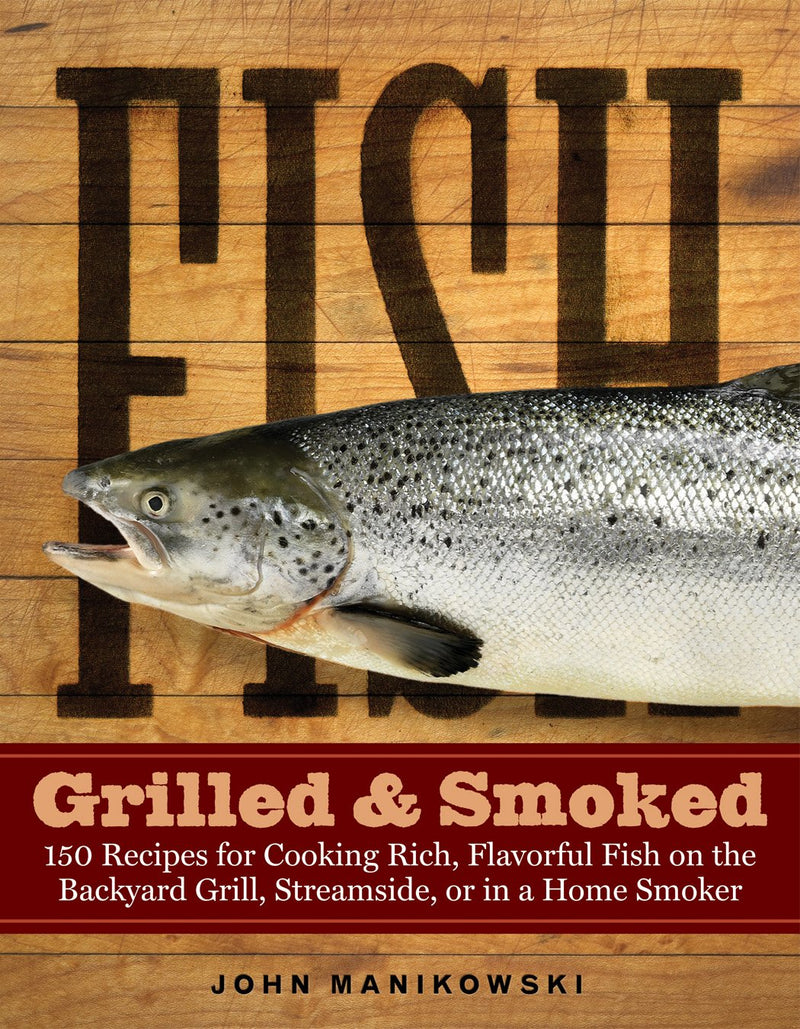 Fish Grilled & Smoked 150 Recipes for Cooking Rich, Flavorful Fish on the Backyard Grill, Streamside, or in a Home Smoker