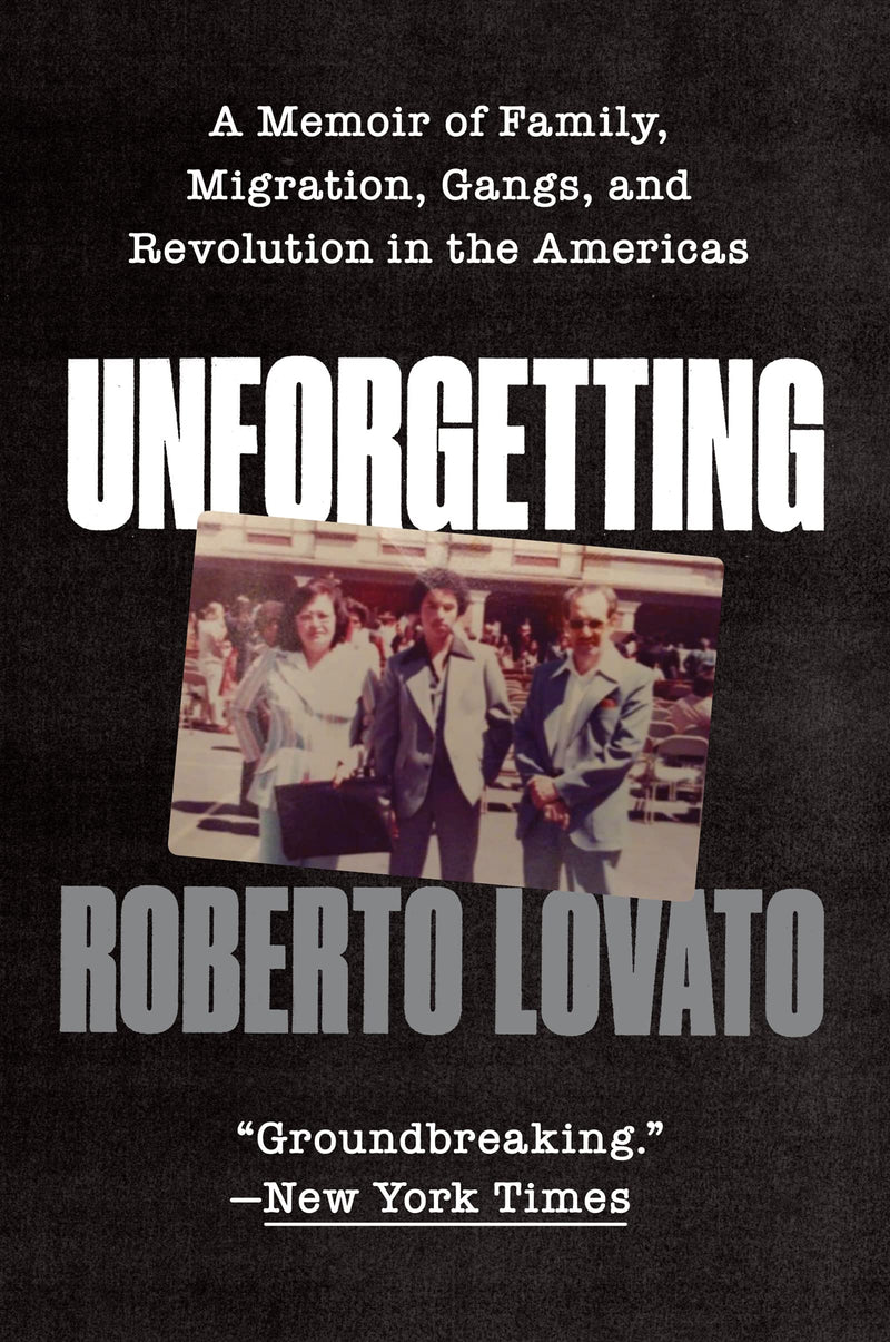 Unforgetting A Memoir of Family, Migration, Gangs, and Revolution in the Americas