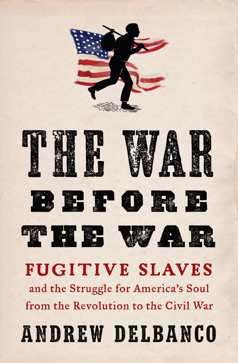 The War Before the War Fugitive Slaves and the Struggle for Americas Soul from the Revolution to the Civil War