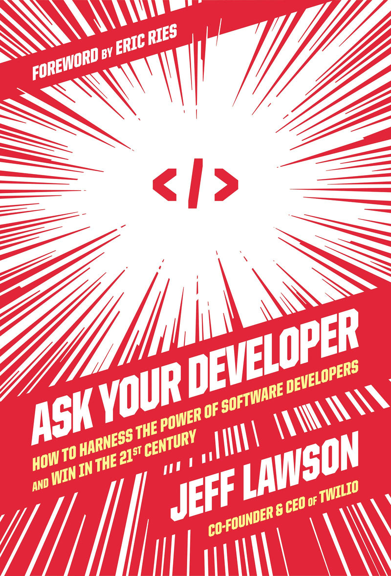 Ask Your Developer How to Harness the Power of Software Developers and Win in the 21st Century