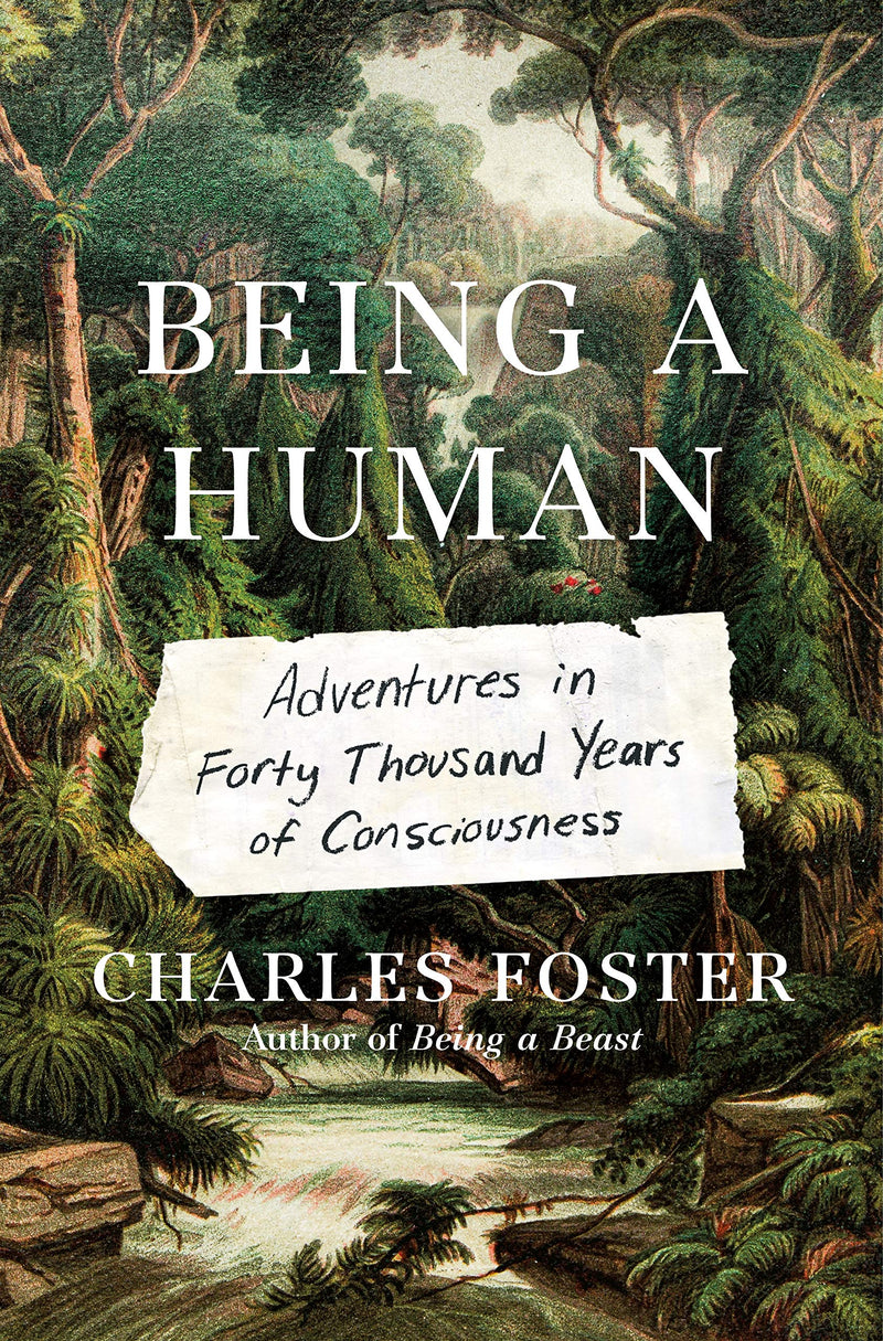 Being a Human Adventures in Forty Thousand Years of Consciousness